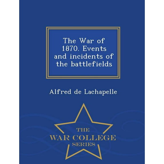 The War of 1870. Events and Incidents of the Battlefields - War College Series (Paperback)