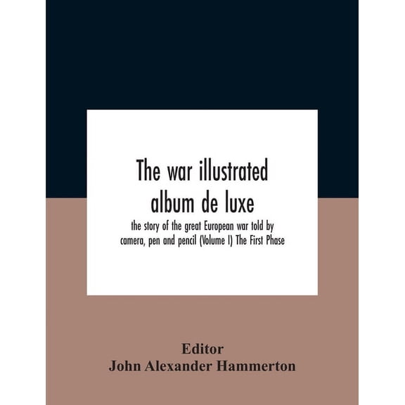 The War Illustrated Album De Luxe; The Story Of The Great European War Told By Camera, Pen And Pencil (Volume I) The Fir, (Paperback)