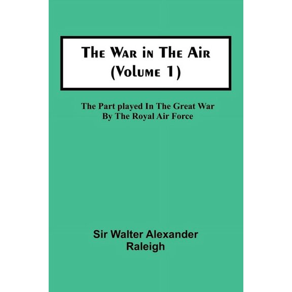 The War in the Air (Volume 1); The Part played in the Great War by the Royal Air Force, (Paperback)