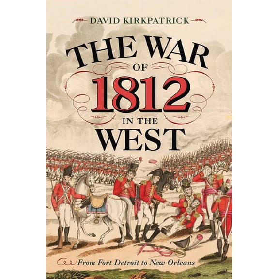 The War of 1812 in the West : From Fort Detroit to New Orleans (Hardcover)