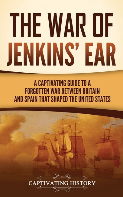 The War of Jenkins' Ear: A Captivating Guide to a Forgotten War between ...