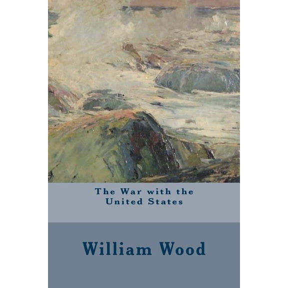 The War with the United States Paperback 1508819424 9781508819424 William Wood