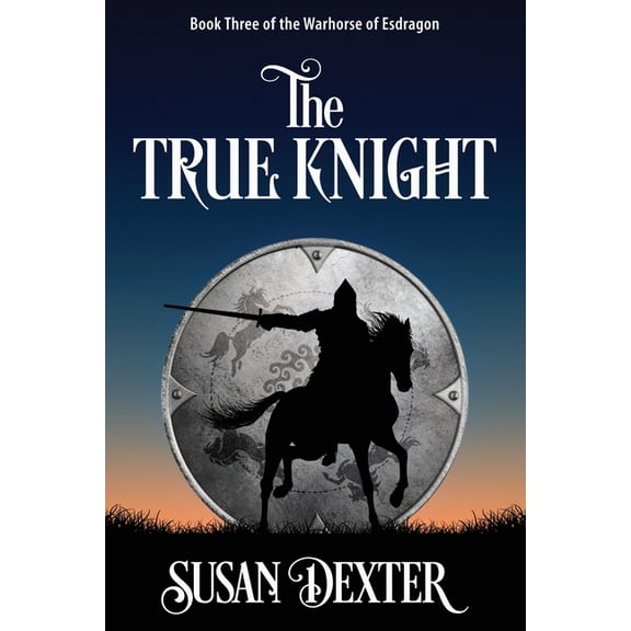 The Warhorse of Esdragon The True Knight: Book Three of The Warhorse of Esdragon, Book 3, (Paperback)