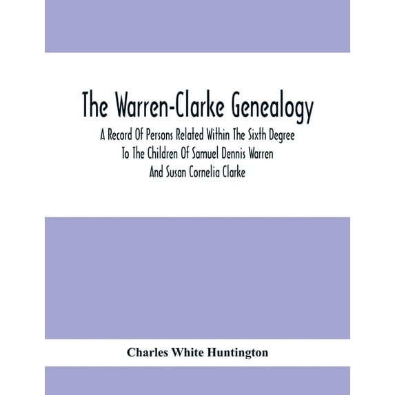 The Warren-Clarke Genealogy; A Record Of Persons Related Within The Sixth Degree To The Children Of Samuel Dennis Warren, (Paperback)