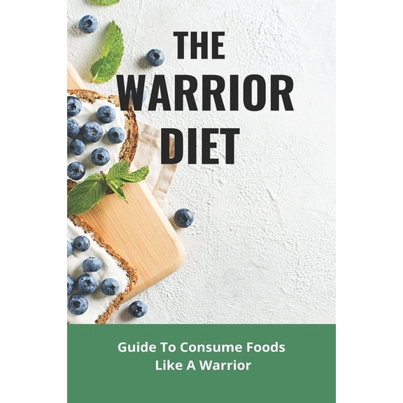 The Warrior Diet : Guide To Consume Foods Like A Warrior: How To Make Warrior Diet Plan (Paperback)