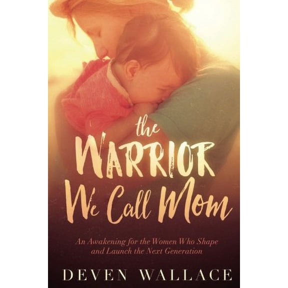 Pre-Owned The Warrior We Call Mom: An Awakening for the Women Who Shape and Launch the Next Generation (Paperback) 162998728X 9781629987286