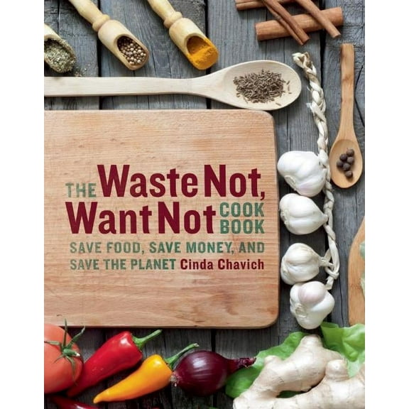 The Waste Not, Want Not Cookbook: Save Food, Save Money and Save the Planet, (Paperback)