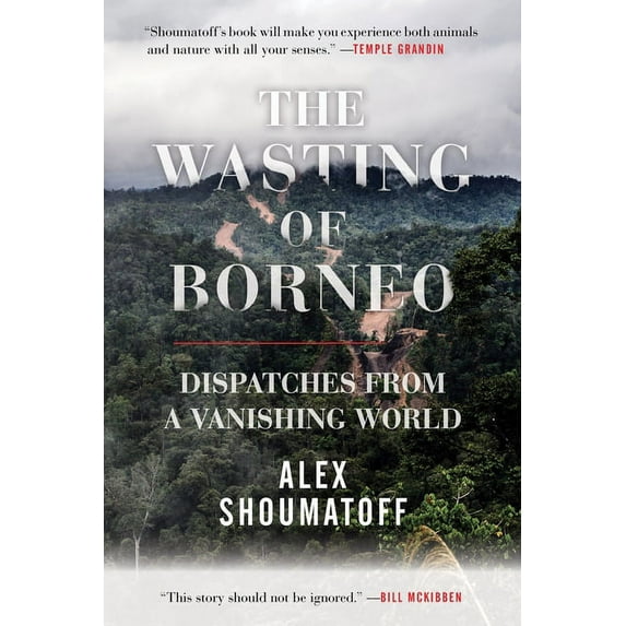 The Wasting of Borneo : Dispatches from a Vanishing World (Hardcover)