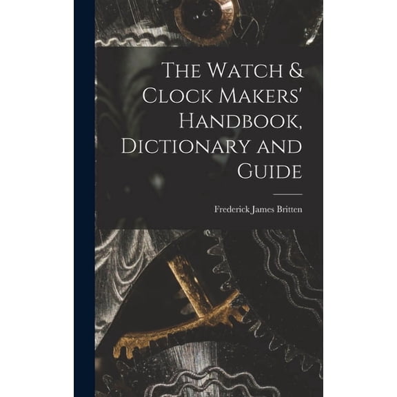 The Watch & Clock Makers' Handbook, Dictionary and Guide, (Hardcover)