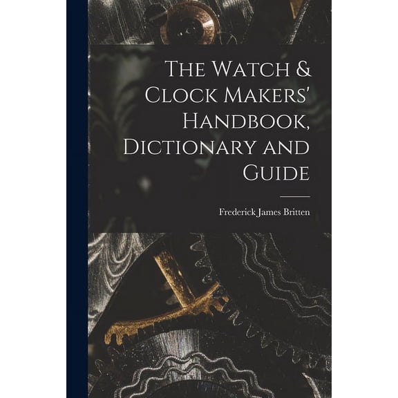 The Watch & Clock Makers' Handbook, Dictionary and Guide (Paperback)