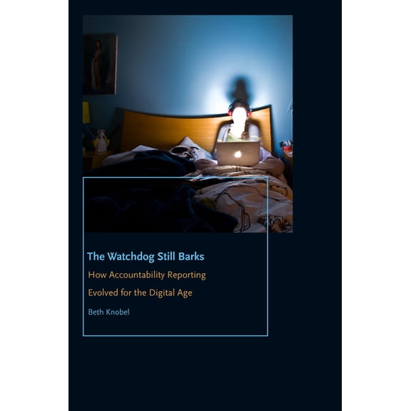 Donald McGannon Communication Research C The Watchdog Still Barks: How Accountability Reporting Evolved for the Digital Age, (Paperback)