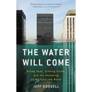 JEFF GOODELL The Water Will Come : Rising Seas, Sinking Cities, and the Remaking of the Civilized World (Hardcover)