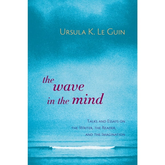 The Wave in the Mind : Talks and Essays on the Writer, the Reader, and the Imagination (Paperback)