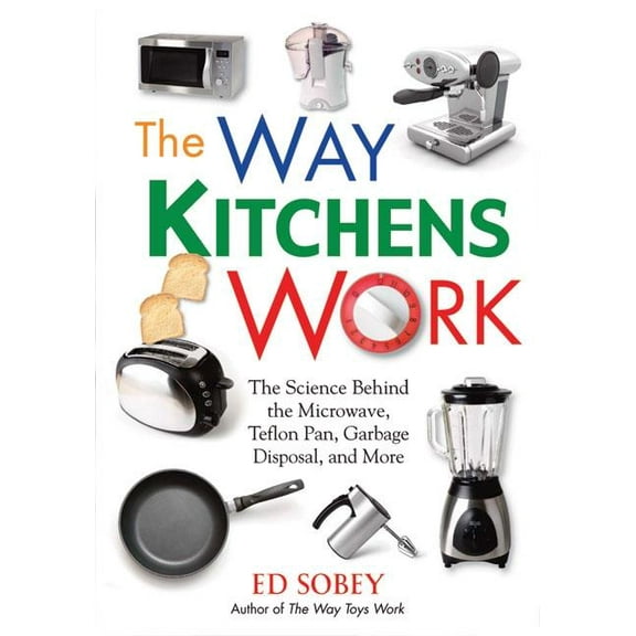 The Way Kitchens Work : The Science Behind the Microwave, Teflon Pan, Garbage Disposal, and More (Paperback)