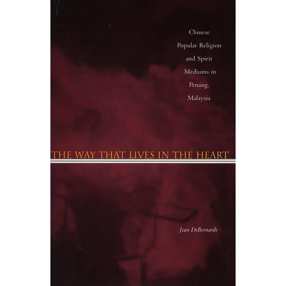 The Way That Lives in the Heart : Chinese Popular Religion and Spirit Mediums in Penang, Malaysia (Hardcover)