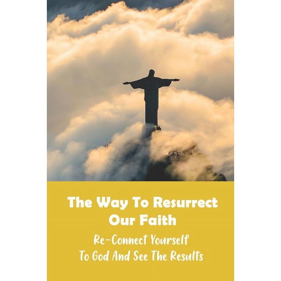 The Way To Resurrect Our Faith : Re-Connect Yourself To God And See The Results: Spirituality Books On Faith (Paperback)