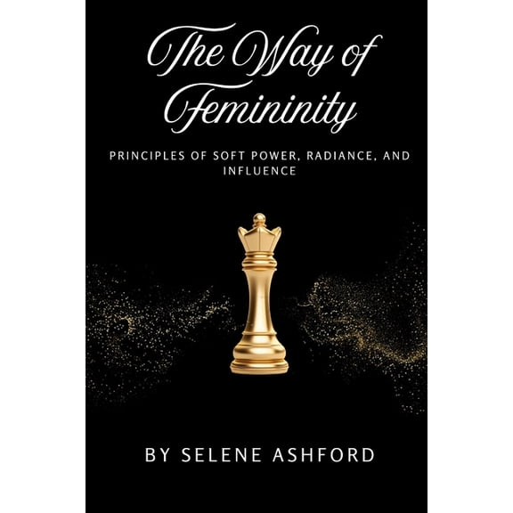 The Way of Femininity: Principles of Soft Power, Radiance, and Influence, (Paperback)