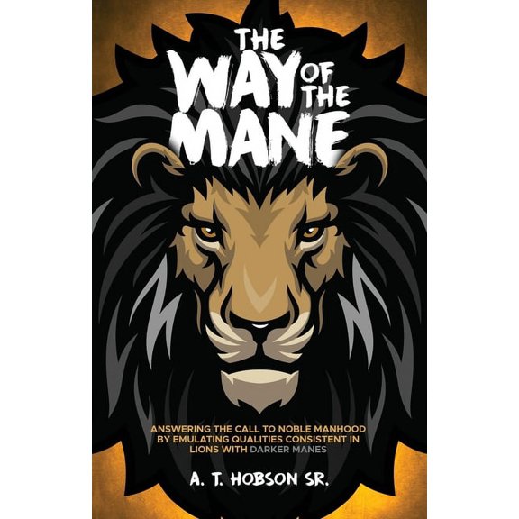 The Way of The Mane: Answering The Call To Noble Manhood By Emulating Qualities Consistent In Lions With Darker Manes, (Paperback)