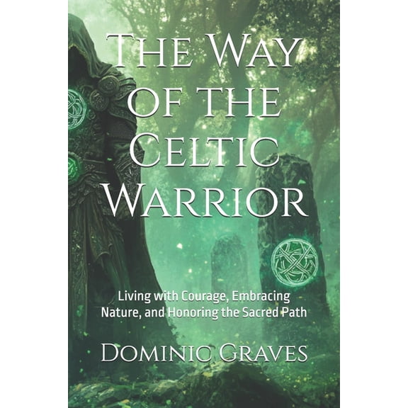 The Warrior Way The Way of the Celtic Warrior: Living with Courage, Embracing Nature, and Honoring the Sacred Path, (Paperback)