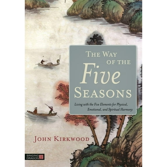 The Way of the Five Seasons: Living with the Five Elements for Physical, Emotional, and Spiritual Harmony, (Paperback)