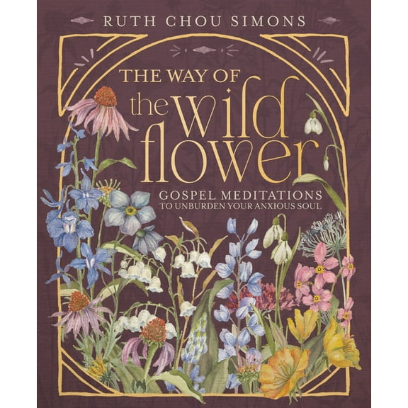 The Way of the Wildflower: Gospel Meditations to Unburden Your Anxious Soul, (Hardcover)