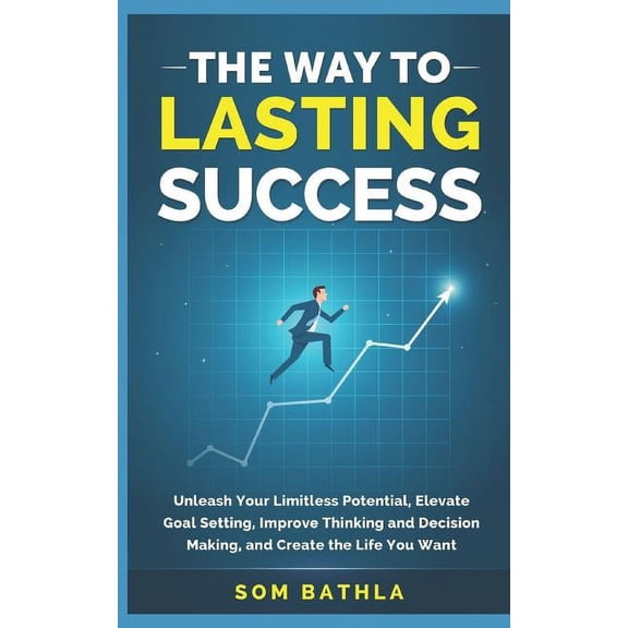 The Way to Lasting Success: Unleash Your Limitless Potential, Elevate Goal Setting, Improve Thinking and Decision Making, (Paperback)