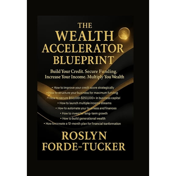 The Wealth Accelerator Blueprint: Your Step-by-Step Guide to Increasing Income, Improving Credit, Securing Funding &, (Paperback)