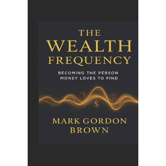 The Wealth Frequency: Becoming the Person Money Loves to Find, (Paperback)