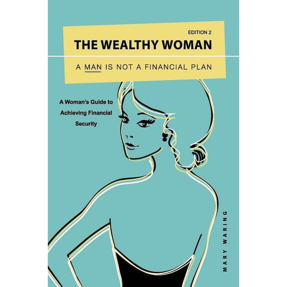 The Wealthy Woman: A Man is Not a Financial Plan: A Woman's Guide to Achieving Financial Security (Paperback) by Mary Waring