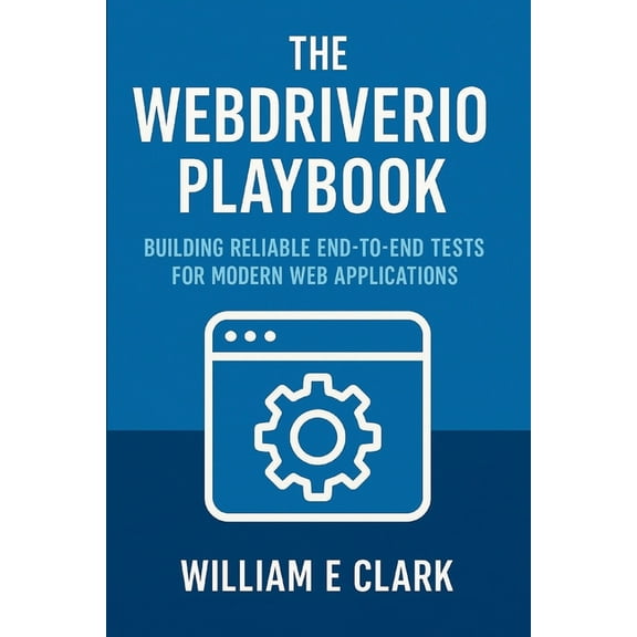 The WebDriverIO Playbook: Building Reliable End-to-End Tests for Modern Web Applications, (Paperback)
