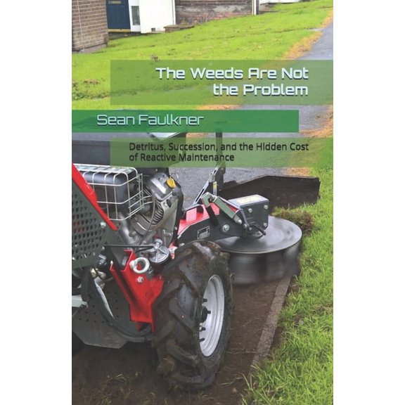 The Weeds Are Not the Problem: Detritus, Succession, and the Hidden Cost of Reactive Maintenance, (Paperback)