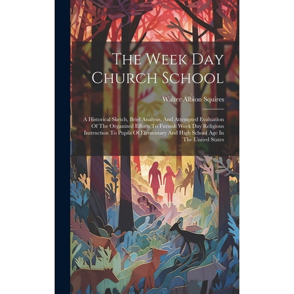 The Week Day Church School: A Historical Sketch, Brief Analysis, And Attempted Evaluation Of The Organized Efforts To Fu, (Hardcover)