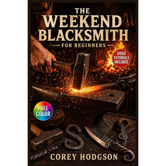 The Weekend Blacksmith for Beginners: The Complete Illustrated Guide with Clear Instructions to Set Up Your First Forge,, (Paperback)