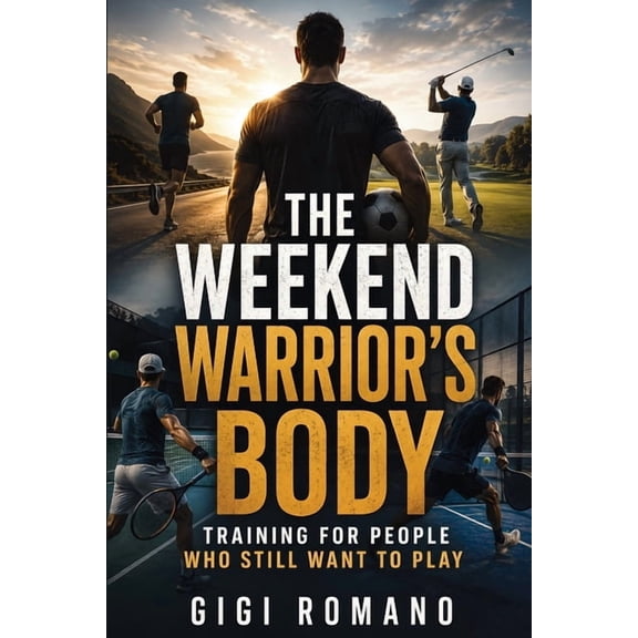 The Weekend Warrior's Body: Training for People Who Still Want to Play, (Paperback)