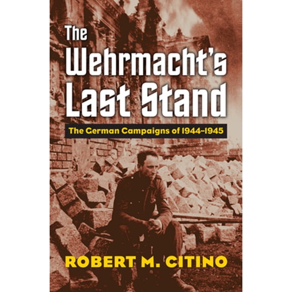 Pre-Owned The Wehrmacht's Last Stand: The German Campaigns of 1944-1945 (Paperback) 0700630384 9780700630387
