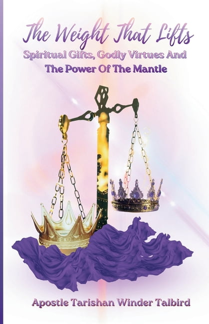 The Weight That Lifts: Spiritual Gifts, Godly Virtues, and the Power of The Mantles, (Paperback)