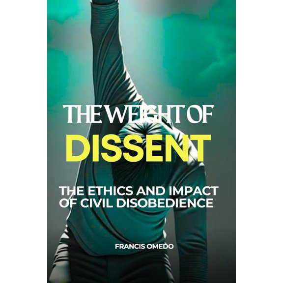 The Weight of Dissent: The Ethics and Impact of Civil Disobedience, (Paperback)