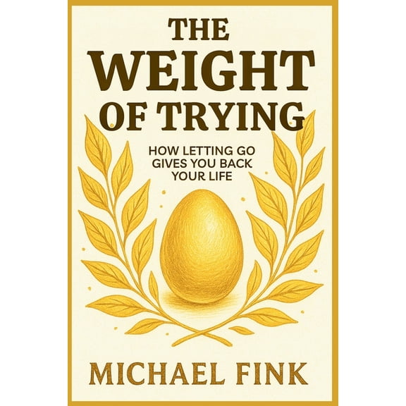 The Weight of Trying: How Letting Go Gives You Back Your Life, (Paperback)