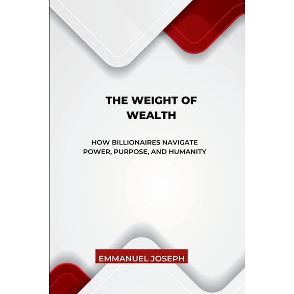 The Weight of Wealth, How Billionaires Navigate Power, Purpose, and Humanity, (Paperback)