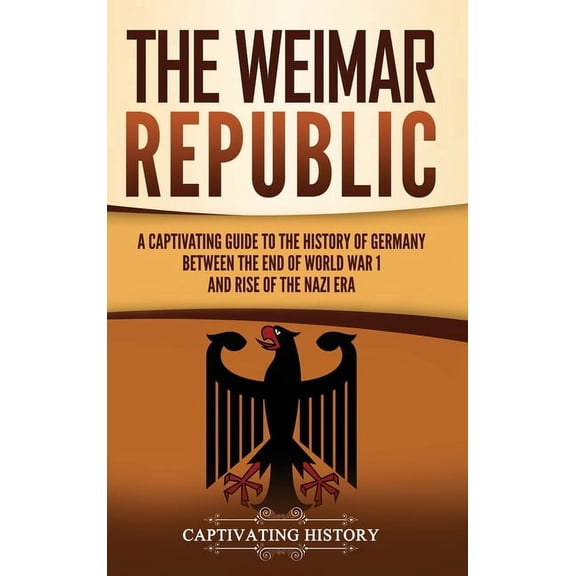 The Weimar Republic: A Captivating Guide to the History of Germany Between the End of World War I and Rise of the Nazi E, (Hardcover)