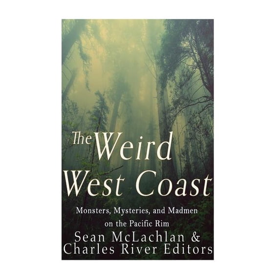 The Weird West Coast: Monsters, Mysteries, and Madmen on the Pacific Rim (Paperback) by Charles River
