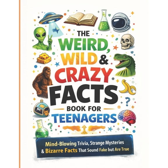 The Weird, Wild & Crazy Facts Book for Teenagers: Mind-Blowing Trivia, Strange Mysteries & Bizarre Facts That Sound Fake, (Paperback)