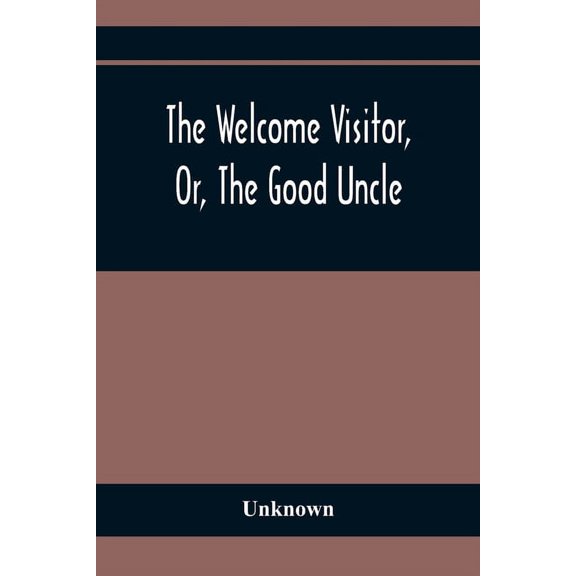 The Welcome Visitor, Or, The Good Uncle: Being A Collection Of Original Stories, Containing Several Well-Authenticated A, (Paperback)