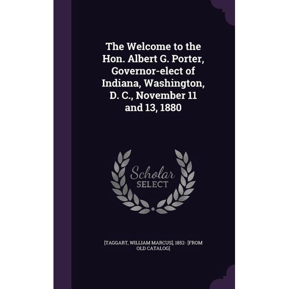 The Welcome to the Hon. Albert G. Porter, Governor-elect of Indiana, Washington, D. C., November 11 and 13, 1880 (Hardcover)