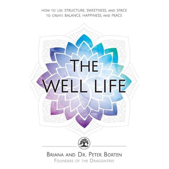 The Well Life : How to Use Structure, Sweetness, and Space to Create Balance, Happiness, and Peace (Paperback)