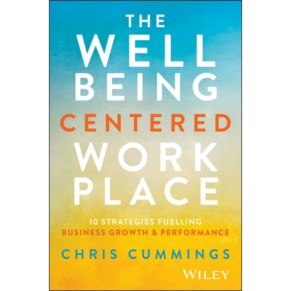 The Wellbeing Centered Workplace: 10 Strategies Fuelling Business Growth & Performance, (Hardcover)
