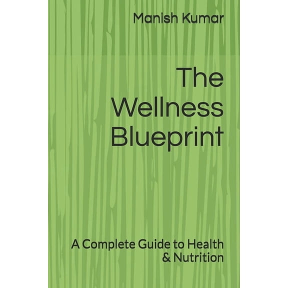 The Wellness Blueprint: A Complete Guide to Health & Nutrition, (Paperback)