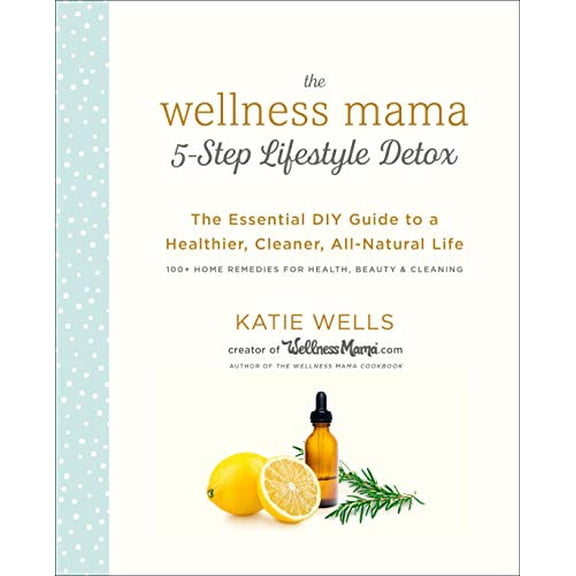 Pre-Owned The Wellness Mama 5-Step Lifestyle Detox: The Essential DIY Guide to a Healthier, Cleaner, All-Natural Life (Paperback) 0451496957 9780451496959