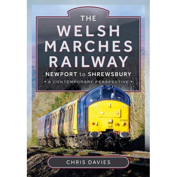 The Welsh Marches Railway: Newport to Shrewsbury, a Contemporary Perspective, (Hardcover)