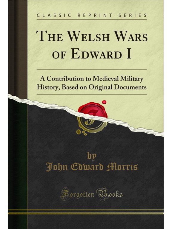 The Welsh Wars of Edward I: A Contribution to Medieval Military History (Classic Reprint)